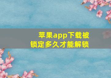 苹果app下载被锁定多久才能解锁