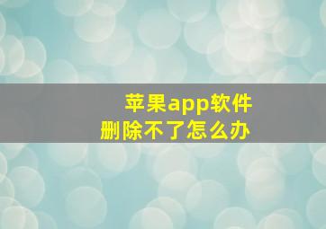 苹果app软件删除不了怎么办