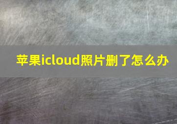 苹果icloud照片删了怎么办