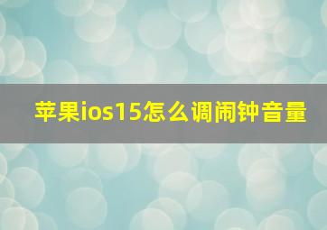 苹果ios15怎么调闹钟音量