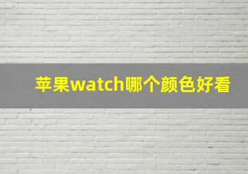 苹果watch哪个颜色好看