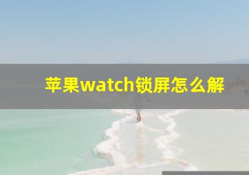 苹果watch锁屏怎么解