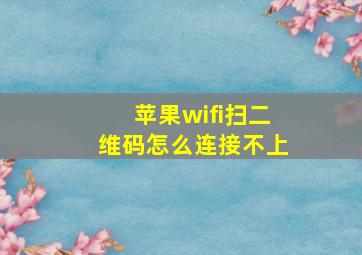 苹果wifi扫二维码怎么连接不上