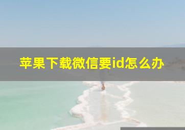 苹果下载微信要id怎么办