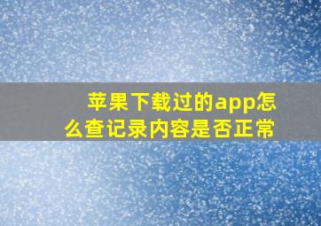 苹果下载过的app怎么查记录内容是否正常