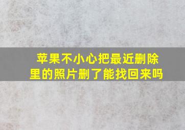 苹果不小心把最近删除里的照片删了能找回来吗