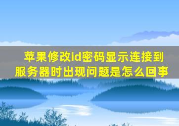 苹果修改id密码显示连接到服务器时出现问题是怎么回事