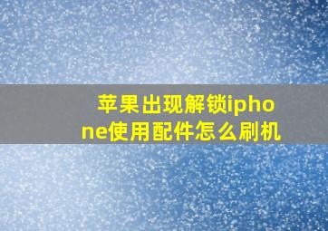 苹果出现解锁iphone使用配件怎么刷机