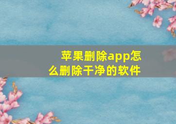 苹果删除app怎么删除干净的软件