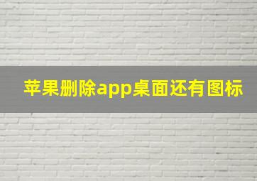 苹果删除app桌面还有图标