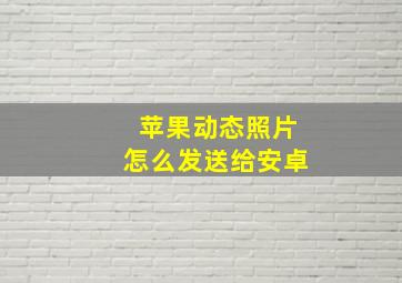 苹果动态照片怎么发送给安卓