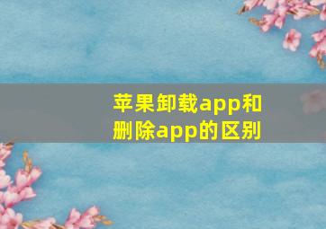 苹果卸载app和删除app的区别