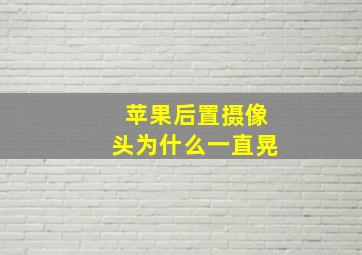 苹果后置摄像头为什么一直晃