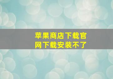 苹果商店下载官网下载安装不了