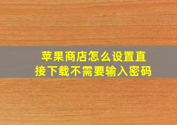 苹果商店怎么设置直接下载不需要输入密码