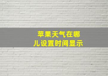 苹果天气在哪儿设置时间显示