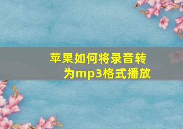 苹果如何将录音转为mp3格式播放