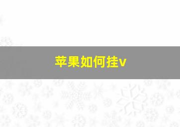 苹果如何挂v