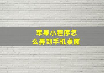 苹果小程序怎么弄到手机桌面