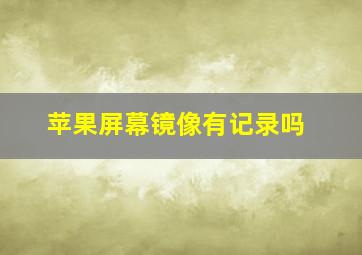 苹果屏幕镜像有记录吗