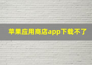 苹果应用商店app下载不了