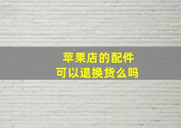 苹果店的配件可以退换货么吗