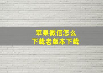 苹果微信怎么下载老版本下载