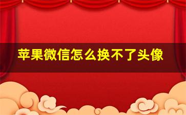 苹果微信怎么换不了头像