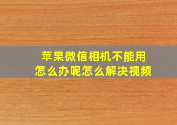 苹果微信相机不能用怎么办呢怎么解决视频