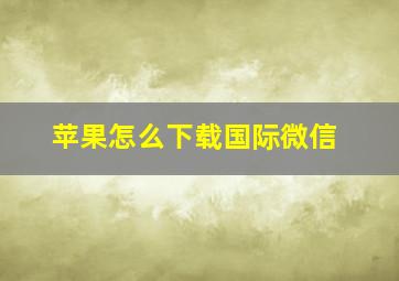 苹果怎么下载国际微信