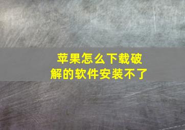 苹果怎么下载破解的软件安装不了