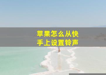 苹果怎么从快手上设置铃声