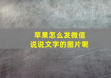 苹果怎么发微信说说文字的图片呢