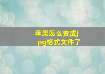 苹果怎么变成jpg格式文件了