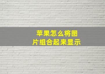 苹果怎么将图片组合起来显示