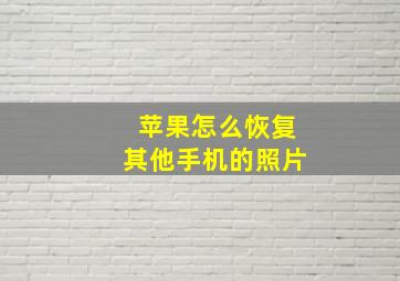 苹果怎么恢复其他手机的照片