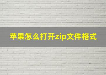 苹果怎么打开zip文件格式