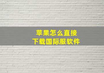 苹果怎么直接下载国际服软件