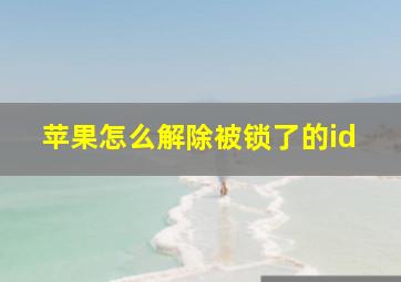 苹果怎么解除被锁了的id