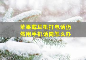 苹果戴耳机打电话仍然用手机话筒怎么办