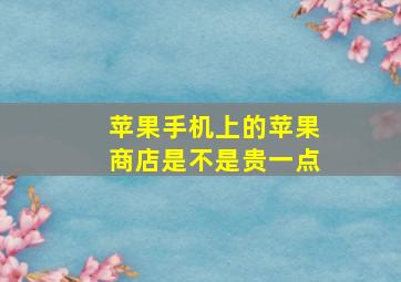 苹果手机上的苹果商店是不是贵一点