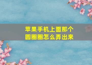 苹果手机上面那个圆圈圈怎么弄出来