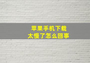 苹果手机下载太慢了怎么回事