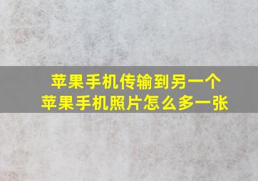 苹果手机传输到另一个苹果手机照片怎么多一张