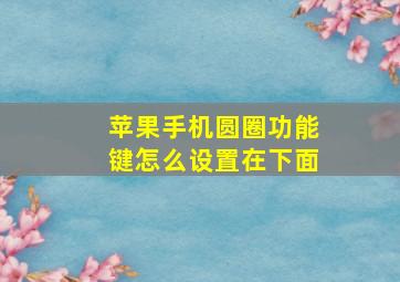 苹果手机圆圈功能键怎么设置在下面