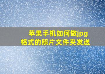 苹果手机如何做jpg格式的照片文件夹发送