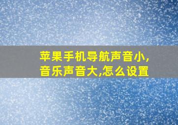 苹果手机导航声音小,音乐声音大,怎么设置