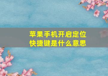 苹果手机开启定位快捷键是什么意思