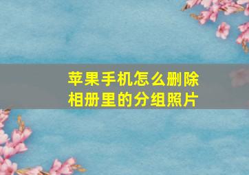 苹果手机怎么删除相册里的分组照片