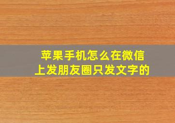 苹果手机怎么在微信上发朋友圈只发文字的